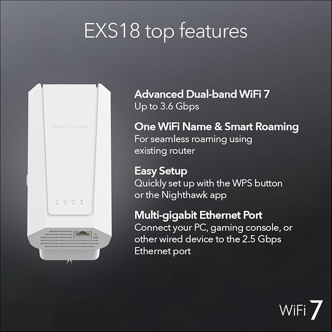 NETGEAR WiFi 7 Range Extender (EXS18) – BE3600 Dual-Band Wireless Internet Signal Range Extender (up to 3.6 Gbps Speed) - Add up to 1,200 sq. ft., 40 Devices – WPA3 Security, Smart Roaming